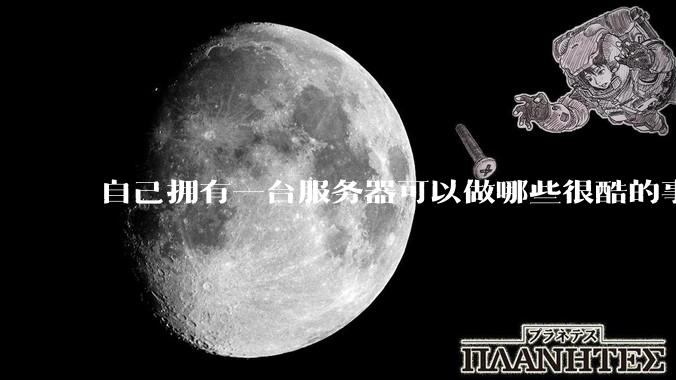 自己拥有一台服务器可以做哪些很酷的事情？